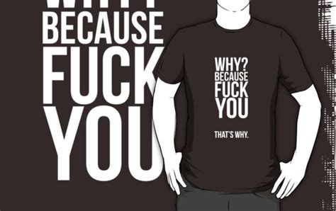 why because fuck you that s why t shirts and hoodies by electrosterone redbubble