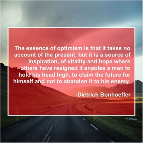 Dietrich Bonhoeffer The Essence Of Optimism Is That It Takes No