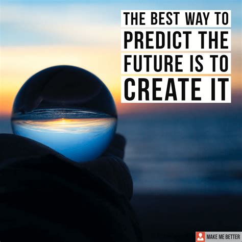 The Best Way To Predict The Future Is To Create It Rmakemebetter
