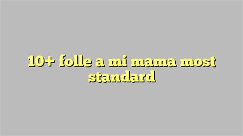 10 Folle A Mi Mama Most Standard Công Lý And Pháp Luật