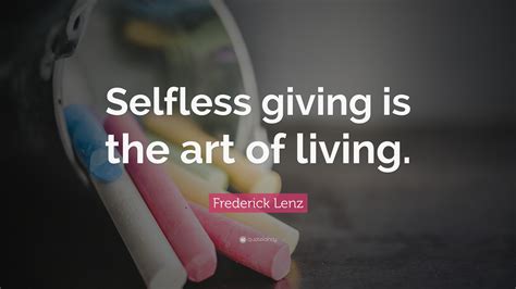 Frederick Lenz Quote “selfless Giving Is The Art Of Living”