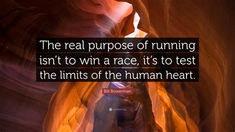 Quotations by bill bowerman, american coach, born february 19, 1911. Bill Bowerman Quote: "The real purpose of running isn't to win a race, it's to test the limits ...
