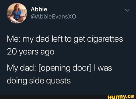 Me My Dad Left To Get Cigarettes 20 Years Ago My Dad Opening Door Iwas Doing Side Quests