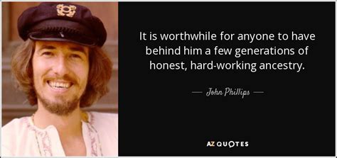 John Phillips Quote It Is Worthwhile For Anyone To Have Behind Him A