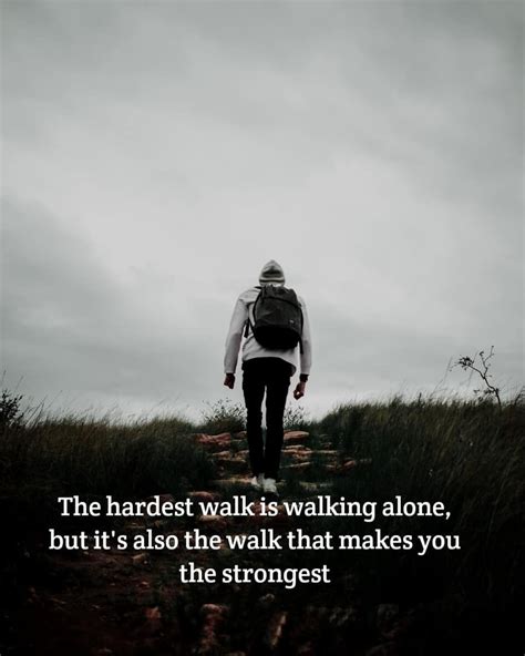 The Hardest Walk Is Walking Alone Want Quotes Quotes Inspirational