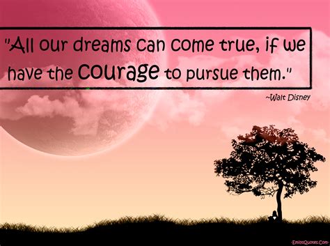 According to scientists, everybody dreams. All our dreams can come true, if we have the courage to ...