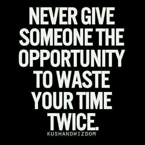 Never Give Someone The Opportunity To Waste Your Time Twice My Time