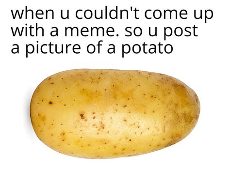 Here Is A Potato Rmemes