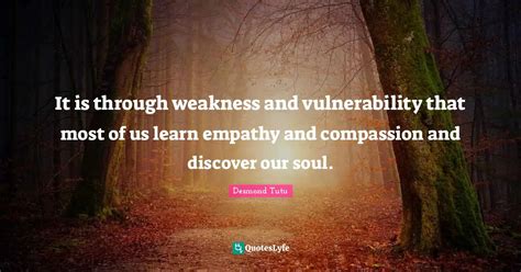 It Is Through Weakness And Vulnerability That Most Of Us Learn Empathy