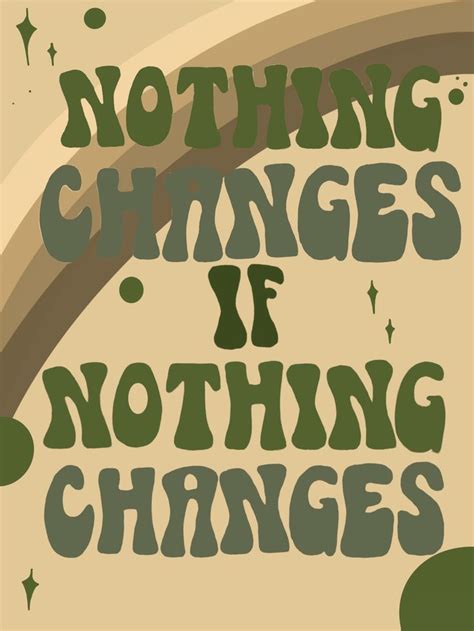 Nothing Changes If Nothing Changes Nothings Changed Quotes Novelty