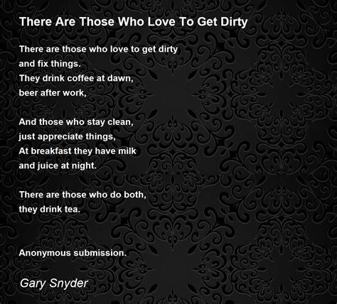 There Are Those Who Love To Get Dirty Poem By Gary Snyder Poem Hunter