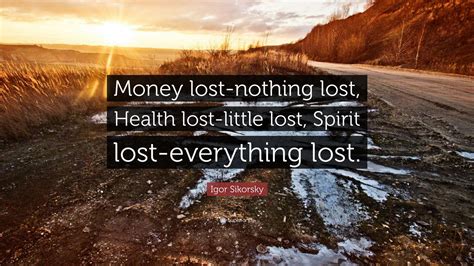 —double indemnity (film) show similar quotes. Igor Sikorsky Quote: "Money lost-nothing lost, Health lost ...