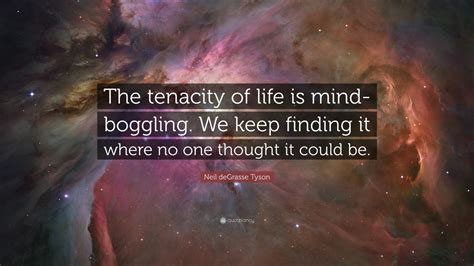 Neil Degrasse Tyson Quote The Tenacity Of Life Is Mind Boggling We