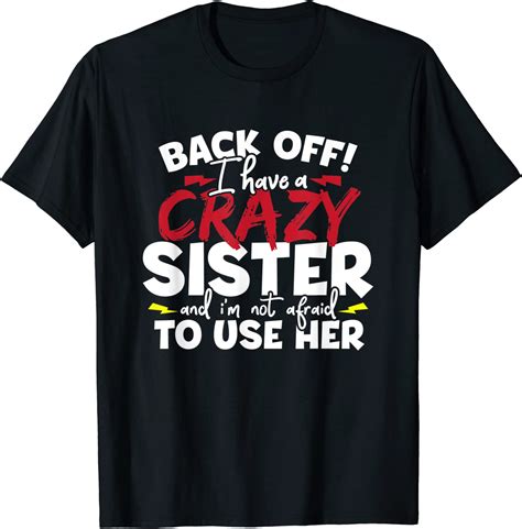 I Have A Crazy Sister And Im Not Afraid To Use Her Funny T Shirt