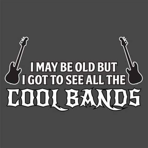 I May Be Old But I Got To See All The Cool Bands T Shirt Cool Bands