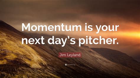 Jim Leyland Quote Momentum Is Your Next Days Pitcher