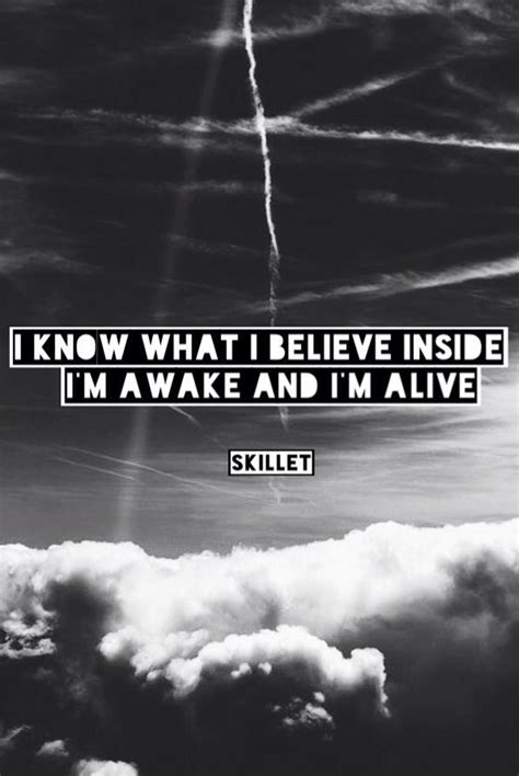 chorus i'm awake i'm alive now i know what i believe inside now it's my time i'll do what i want 'cause this is my life here, right now i'll stand my ground and never back down i know what i believe inside i'm awake and i'm alive. #skillet #lyrics #i #know #what #i #believe #inside #im # ...