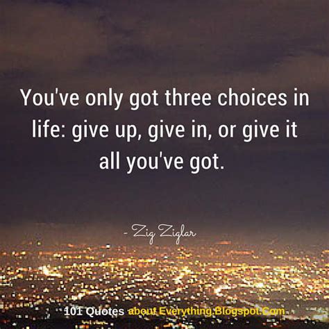 you ve only got three choices in life give up give in or give it all you ve got zig ziglar