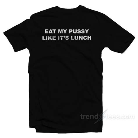 Eat My Pussy Like Its Lunch T Shirt