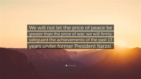 Ashraf Ghani Quote “we Will Not Let The Price Of Peace Be Greater Than