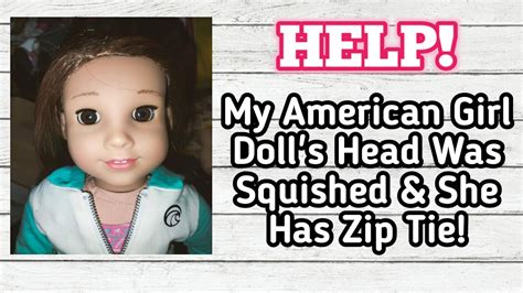 Help My American Girl Doll Has A Squished Head And She Has Zip Tie