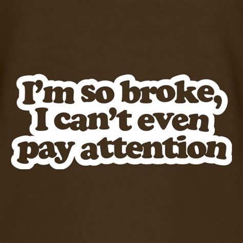 Im So Broke I Cant Even Pay Attention T Shirt By Chargrilled