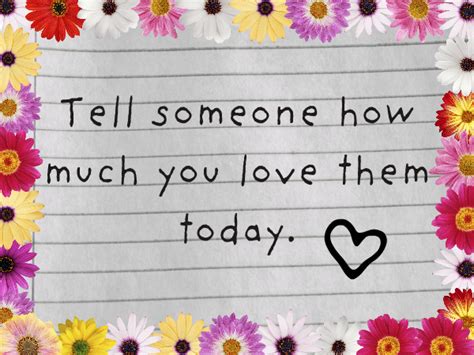 20 ways to show love and express your love to someone special. Always Tell Someone You Love Them Quotes. QuotesGram