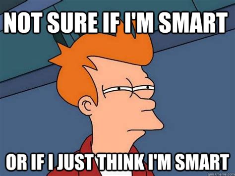 Not Sure If Im Smart Or If I Just Think Im Smart Futurama Fry