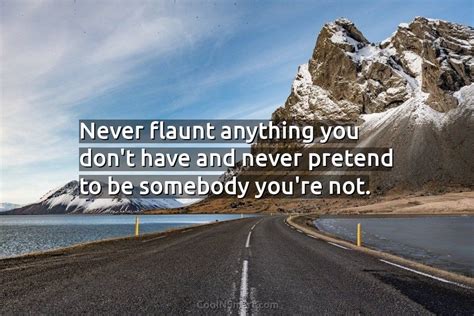 Quote Never Flaunt Anything You Dont Have And Never Pretend To Be Somebody CoolNSmart
