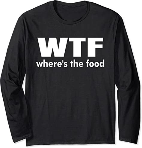 Funny Wtf Wheres The Food Humor T Long Sleeve T Shirt
