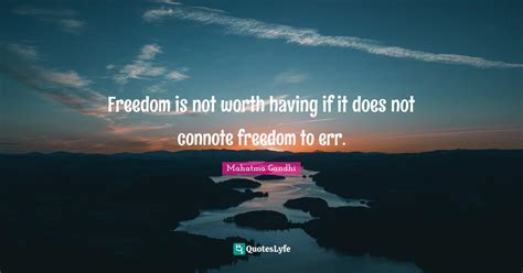 Freedom Is Not Worth Having If It Does Not Connote Freedom To Err
