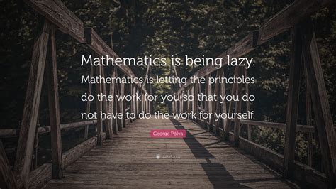 George Pólya Quote Mathematics Is Being Lazy Mathematics Is Letting