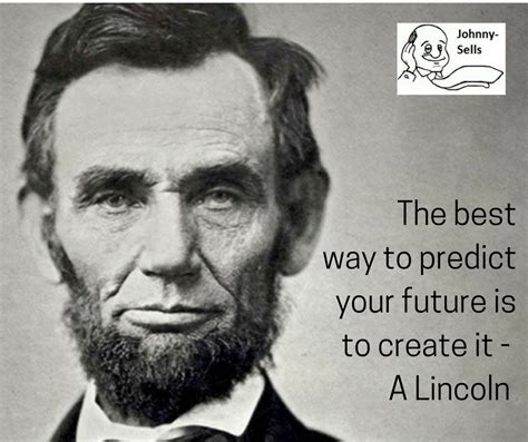 The Best Way To Predict Your Future Is To Create It A Lincoln Inspirational Quotes Lincoln