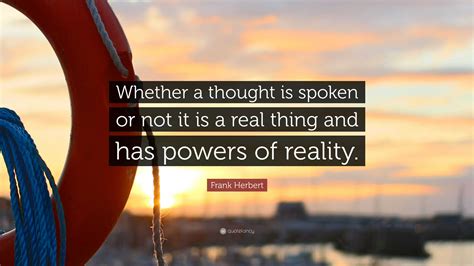 Frank Herbert Quote “whether A Thought Is Spoken Or Not It Is A Real
