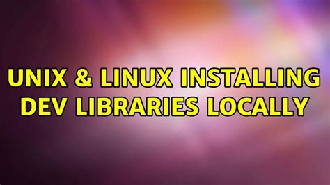 Unix And Linux Installing Dev Libraries Locally Youtube