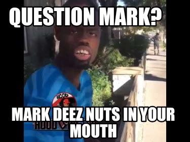 Meme Creator Funny Question Mark Mark Deez Nuts In Your Mouth Meme
