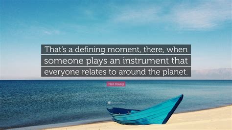 Defining moments (2017) quotes on imdb: Neil Young Quote: "That's a defining moment, there, when someone plays an instrument that ...