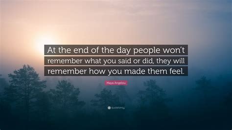 Maya Angelou Quote “at The End Of The Day People Wont Remember What