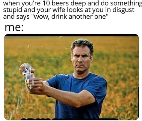 Drinking Meme 022 When Youre 10 Beers Deep Wife Says Wow