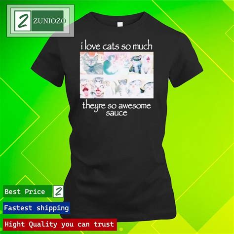 official i love cats so much they re so awesome sauce shirt zuniozo