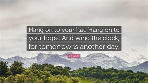 Eb White Quote Hang On To Your Hat Hang On To Your Hope And Wind