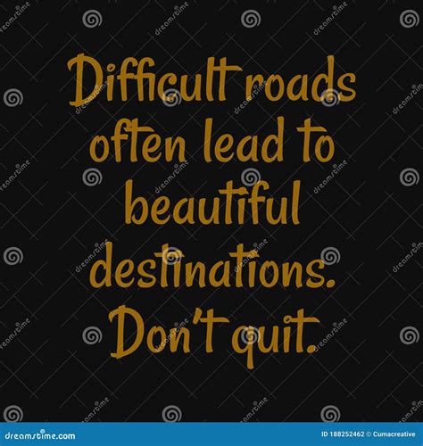 Difficult Roads Often Lead To Beautiful Destinations Don T Quit