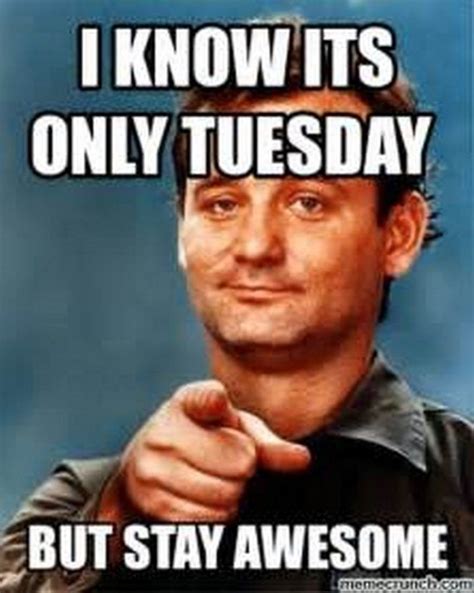 Tuesday Memes I Know It S Only Tuesday But Stay Awesome Tuesday Quotes Funny Tuesday