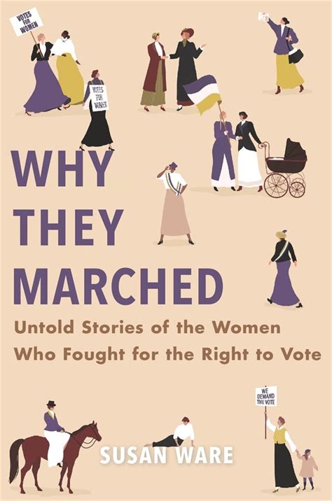 Why They Marched Untold Stories Of The Women Who Fought For The Right To Vote By Susan Ware