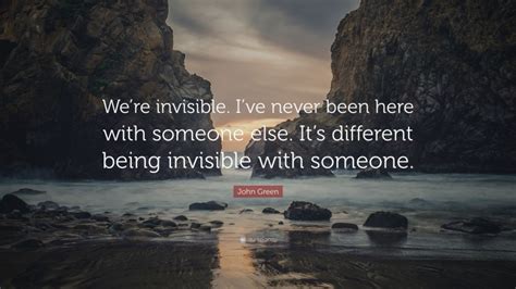 John Green Quote “were Invisible Ive Never Been Here With Someone