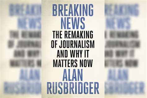 Breaking News By Alan Rusbridger Review Guardian Of Journalism Who