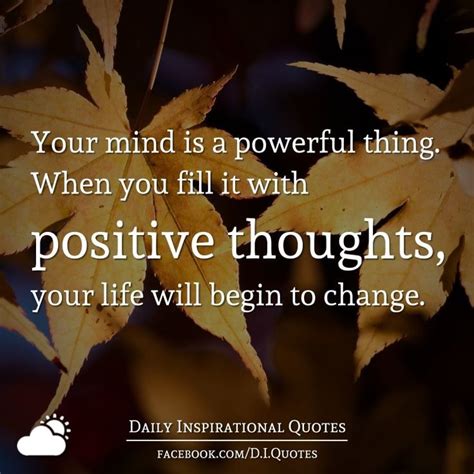 Your Mind Is A Powerful Thing When You Fill It With Positive Thoughts Your Life Will Begin To