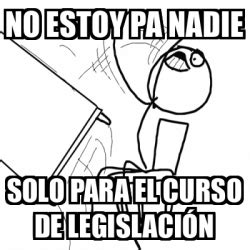 Meme Desk Flip Rage Guy No estoy pa nadie Solo para el curso de Legislación