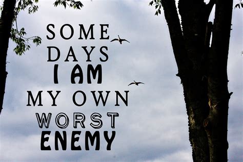Some Days I Am My Own Worst Enemy