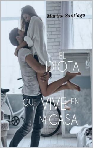 El Idiota Que Vive En Mi Casa Spanish Edition By Marina Santiago Goodreads